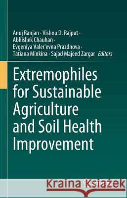 Extremophiles for Sustainable Agriculture and Soil Health Improvement Anuj Ranjan Vishnu D. Rajput Abhishek Chauhan 9783031702020