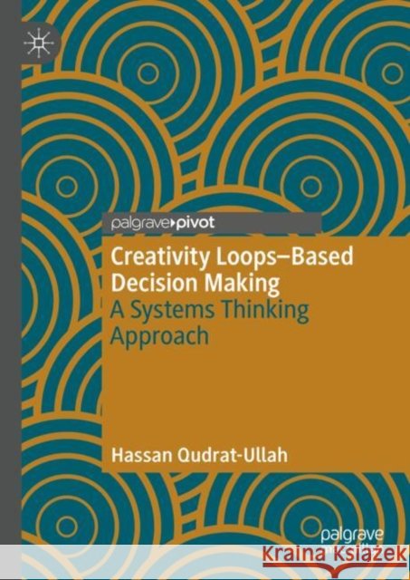 Creativity Loops–Based Decision Making: A Systems Thinking Approach Hassan Qudrat-Ullah 9783031702693
