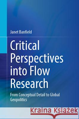 Critical Perspectives Into Flow Research: From Conceptual Detail to Global Geopolitics Janet Banfield 9783031703324 Springer