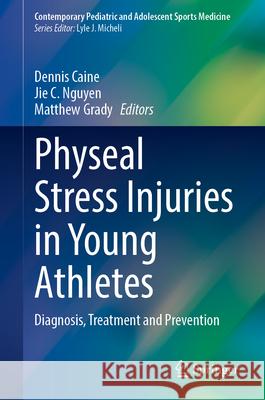 Physeal Stress Injuries in Young Athletes: Diagnosis, Treatment and Prevention Dennis Caine Jie C. Nguyen Matthew Grady 9783031704543 Springer