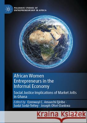 African Women Entrepreneurs in the Informal Economy: Social Justice Implications of Market Jolts in Ghana Ezenwayi Amaech Sodzi Sodzi-Tettey Joseph Ofori-Dankwa 9783031704673