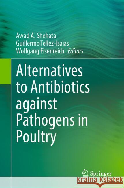 Alternatives to Antibiotics Against Pathogens in Poultry Awad A. Shehata Guillermo Tellez-Isaias Wolfgang Eisenreich 9783031704796 Springer