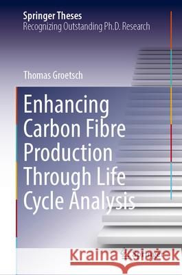 Enhancing Carbon Fibre Production Through Life Cycle Analysis Thomas Groetsch 9783031705779 Springer