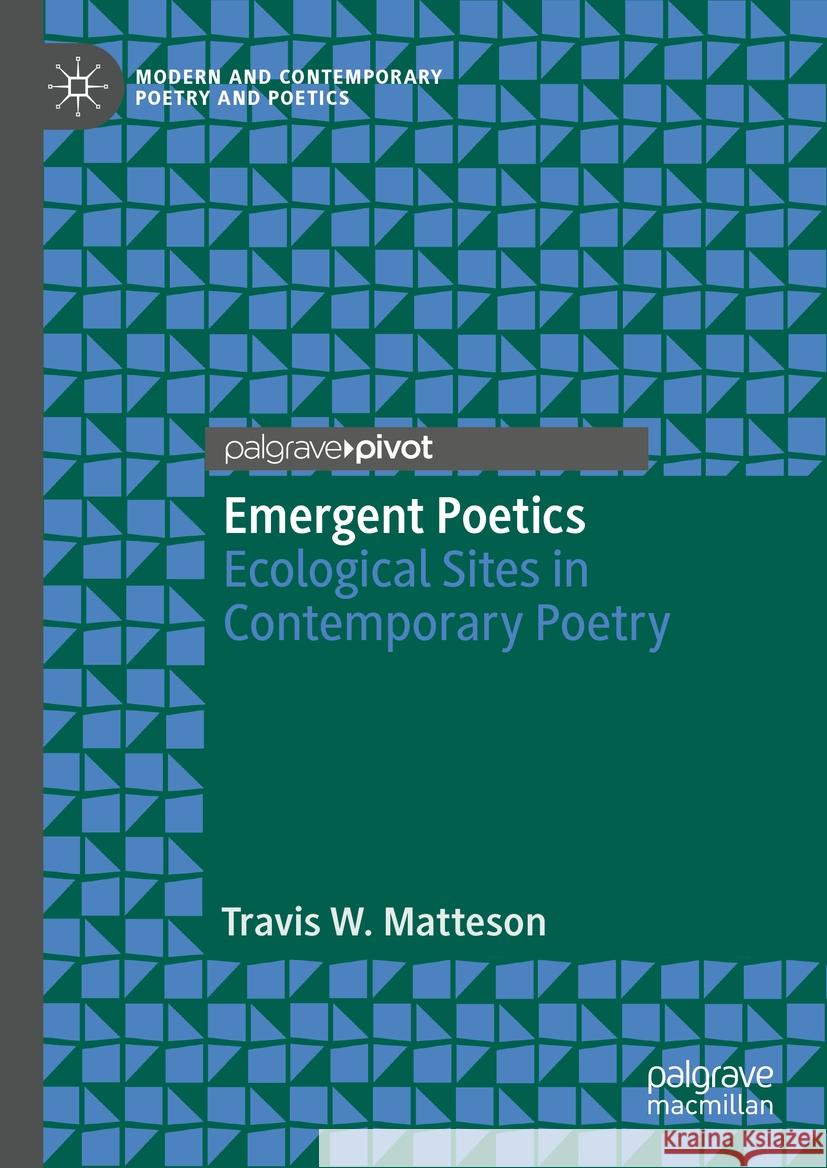 Emergent Poetics: Ecological Sites in Contemporary Poetry Travis W. Matteson 9783031707360 Palgrave MacMillan