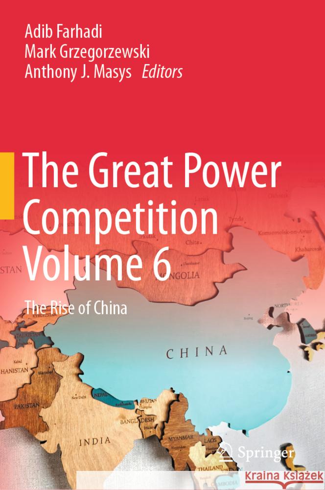 The Great Power Competition Volume 6: The Rise of China Adib Farhadi Mark Grzegorzewski Anthony J. Masys 9783031707667 Springer