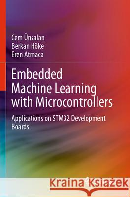 Embedded Machine Learning with Microcontrollers: Applications on Stm32 Development Boards Cem ?nsalan Berkan H?ke Eren Atmaca 9783031709142 Springer