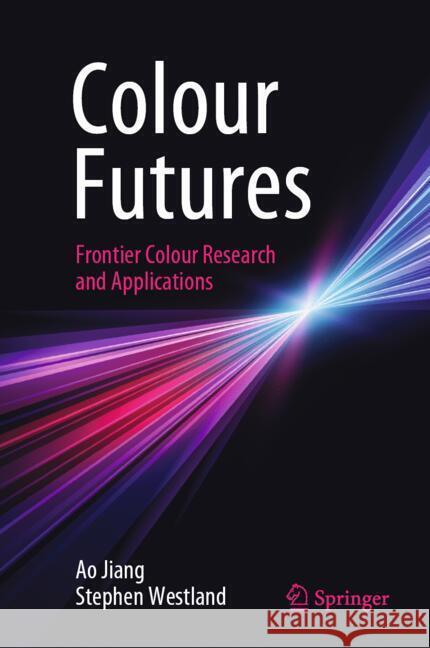 Colour Futures: Frontier Colour Research and Applications Ao Jiang Stephen Westland 9783031709197 Springer