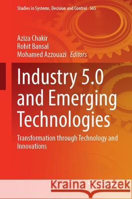 Industry 5.0 and Emerging Technologies: Transformation Through Technology and Innovations Aziza Chakir Rohit Bansal Mohamed Azzouazi 9783031709951 Springer