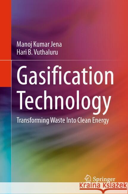 Gasification Technology: Transforming Waste Into Clean Energy Manoj Kumar Jena Hari B. Vuthaluru 9783031710438 Springer