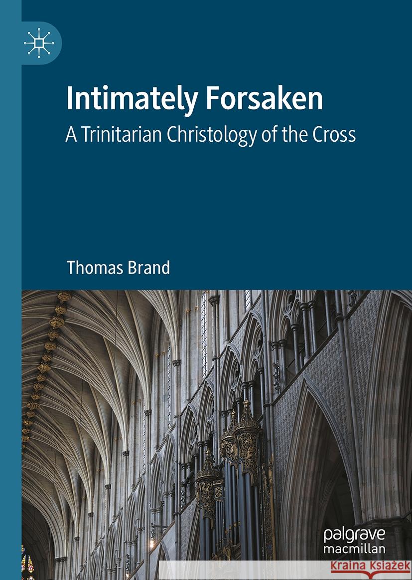 Intimately Forsaken: A Trinitarian Christology of the Cross Thomas Brand 9783031710599 Palgrave MacMillan