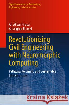 Revolutionizing Civil Engineering with Neuromorphic Computing: Pathways to Smart and Sustainable Infrastructure Ali Akbar Firoozi Ali Asghar Firoozi 9783031710964 Springer