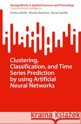 Clustering, Classification, and Time Series Prediction by Using Artificial Neural Networks Patricia Melin Martha Ramirez Oscar Castillo 9783031711008 Springer