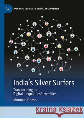 India's Silver Surfers: Transforming the Digital Inequalities/Diversities Munmun Ghosh 9783031711930 Palgrave MacMillan