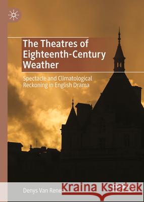 The Theatres of Eighteenth-Century Weather: Spectacle and Climatological Reckoning in English Drama Denys Va 9783031712425 Palgrave MacMillan