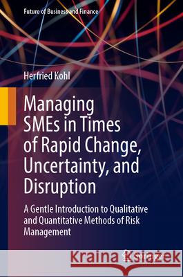 Managing SMEs in Times of Rapid Change, Uncertainty, and Disruption: A Gentle Introduction to Qualitative and Quantitative Methods of Risk Management Herfried Kohl 9783031712715 Springer