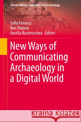 New Ways of Communicating Archaeology in a Digital World Sofia Fonseca Ben Thomas Aur?lia Basterrachea 9783031712753 Springer