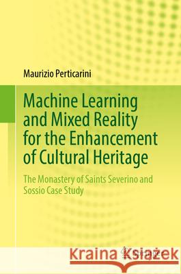 Machine Learning and Mixed Reality for the Enhancement of Cultural Heritage: The Monastery of Saints Severino and Sossio Case Study Maurizio Perticarini 9783031712869 Springer