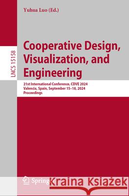 Cooperative Design, Visualization, and Engineering: 21st International Conference, Cdve 2024, Valencia, Spain, September 15-18, 2024, Proceedings Yuhua Luo 9783031713149