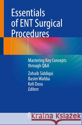 Essentials of Ent Surgical Procedures: Mastering Key Concepts Through Q&A Zohaib Siddiqui Basim Wahba Keli Dusu 9783031713934 Springer