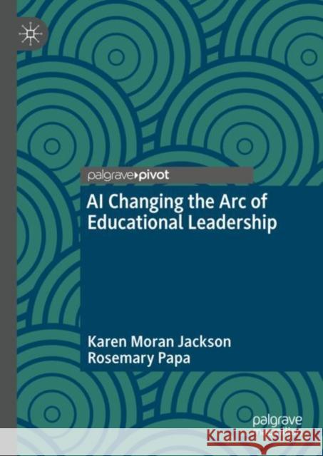 AI Changing the Arc of Educational Leadership Karen Mora Rosemary Papa 9783031714146 Palgrave MacMillan