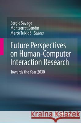 Future Perspectives on Human-Computer Interaction Research: Towards the Year 2030 Sergio Sayago Montserrat Send?n Merc? Teixid? 9783031716966