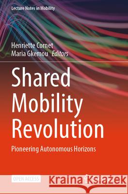 Shared Mobility Revolution: Pioneering Autonomous Horizons Henriette Cornet Maria Gkemou 9783031717956 Springer