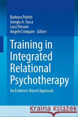 Training in Integrated Relational Psychotherapy: An Evidence-Based Approach Barbara Poletti Giorgio A. Tasca Luca Pievani 9783031719035