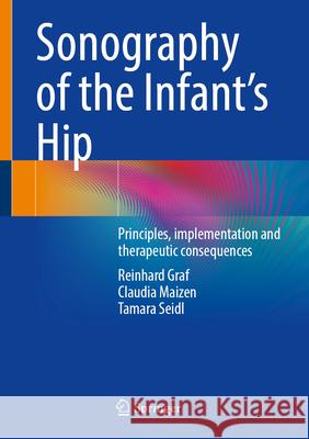Sonography of the Infant's Hip: Principles, Implementation and Therapeutic Consequences Reinhard Graf Claudia Maizen Tamara Seidl 9783031719486 Springer