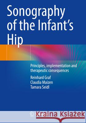Sonography of the Infant's Hip: Principles, Implementation and Therapeutic Consequences Reinhard Graf Claudia Maizen Tamara Seidl 9783031719516