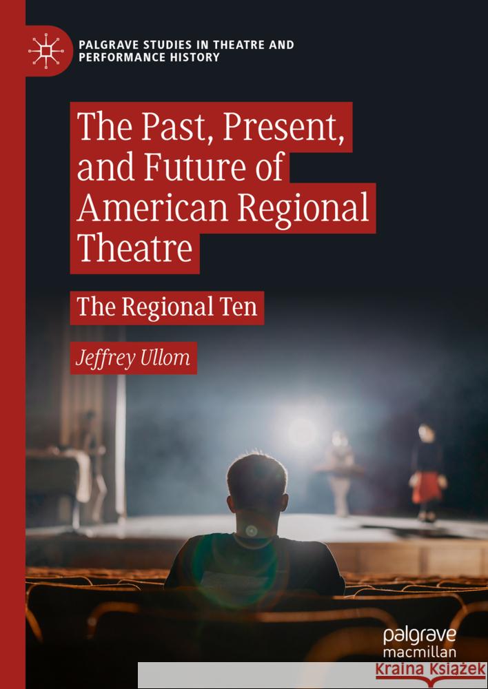 The Past, Present, and Future of American Regional Theatre: The Regional Ten Jeffrey Ullom 9783031719547 Palgrave MacMillan