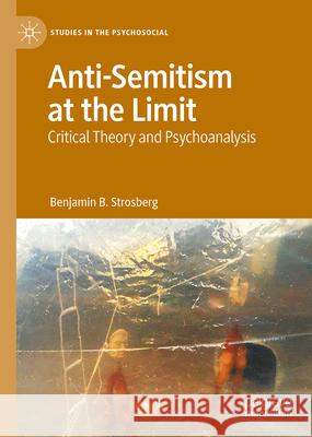 Anti-Semitism at the Limit: Critical Theory and Psychoanalysis Benjamin B. Strosberg 9783031720246