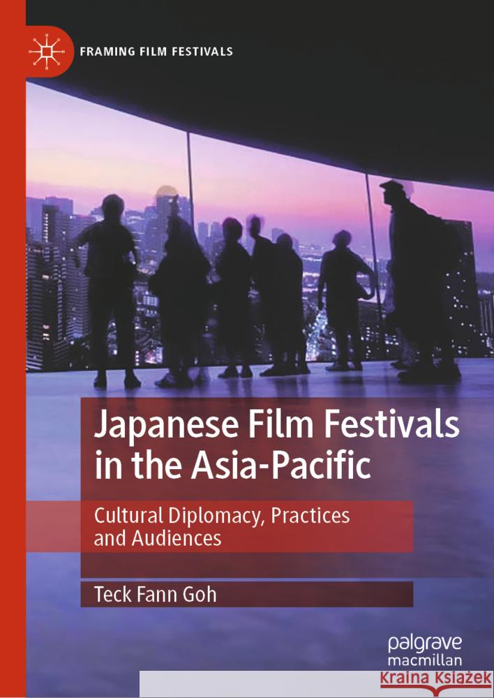 Japanese Film Festivals in the Asia-Pacific: Cultural Diplomacy, Practices and Audiences Teck Fann Goh 9783031720369 Palgrave MacMillan