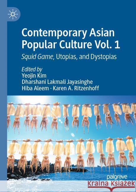 Contemporary Asian Popular Culture, Vol. 1: Squid Game, Utopias, and Dystopias Yeojin Kim Dharshani Lakmali Jayasinghe Hiba Aleem 9783031720642 Palgrave MacMillan