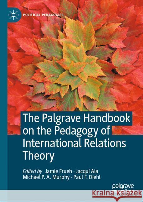 The Palgrave Handbook on the Pedagogy of International Relations Theory Jamie Frueh Jacqui Ala Michael Murphy 9783031720710 Palgrave MacMillan