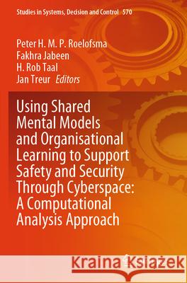 Using Shared Mental Models and Organisational Learning to Support Safety and Security Through Cyberspace: A Computational Analysis Approach Peter H. M. P. Roelofsma Fakhra Jabeen H. Rob Taal 9783031720772 Springer