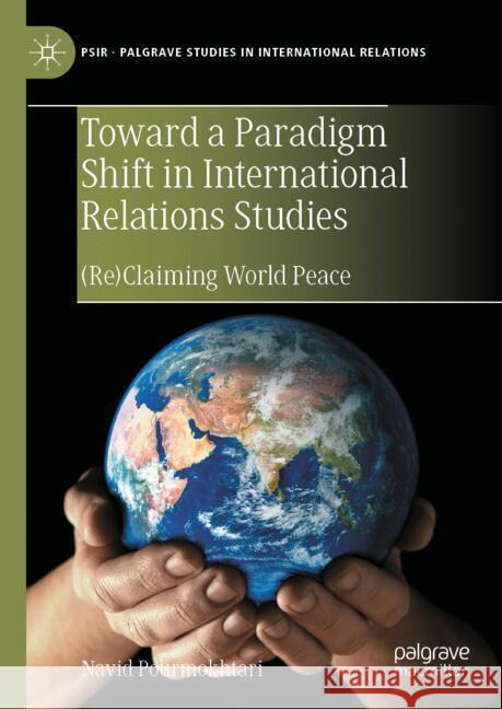 Toward a Paradigm Shift in International Relations Studies: (Re)Claiming World Peace Navid Pourmokhtari 9783031720956 Palgrave MacMillan