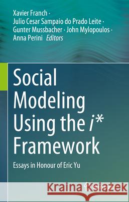 Social Modeling Using the I* Framework: Essays in Honour of Eric Yu Xavier Franch Julio Cesar Sampai Gunter Mussbacher 9783031721069 Springer