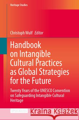 Handbook on Intangible Cultural Practices as Global Strategies for the Future: Twenty Years of the UNESCO Convention on Safeguarding Intangible Cultur Christoph Wulf 9783031721229