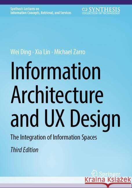 Information Architecture and UX Design: The Integration of Information Spaces Wei Ding Xia Lin Michael Zarro 9783031721373 Springer
