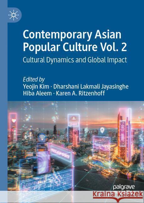 Contemporary Asian Popular Culture Vol. 2: Cultural Dynamics and Global Impact Yeojin Kim Dharshani Lakmali Jayasinghe Hiba Aleem 9783031721779 Palgrave MacMillan