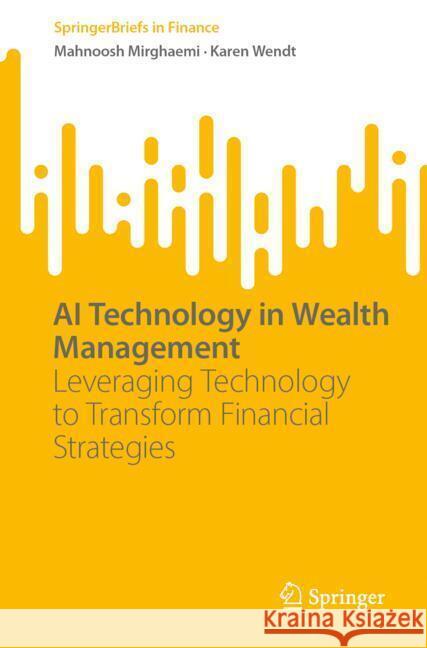 AI Technology in Wealth Management: Leveraging Technology to Transform Financial Strategies Mahnoosh Mirghaemi Karen Wendt 9783031722226 Springer