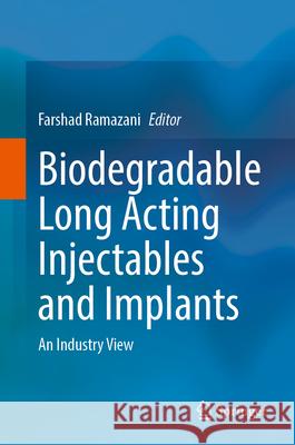 Biodegradable Long Acting Injectables and Implants: An Industry View Farshad Ramazani 9783031723018