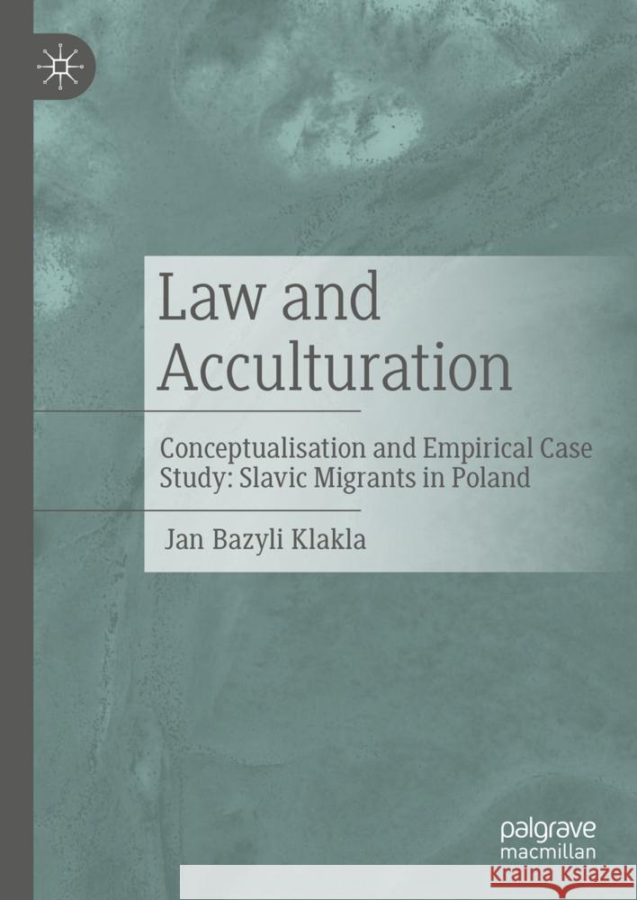 Law and Acculturation: Conceptualisation and Empirical Case Study: Slavic Migrants in Poland Jan Bazyli Klakla 9783031724589 Palgrave MacMillan