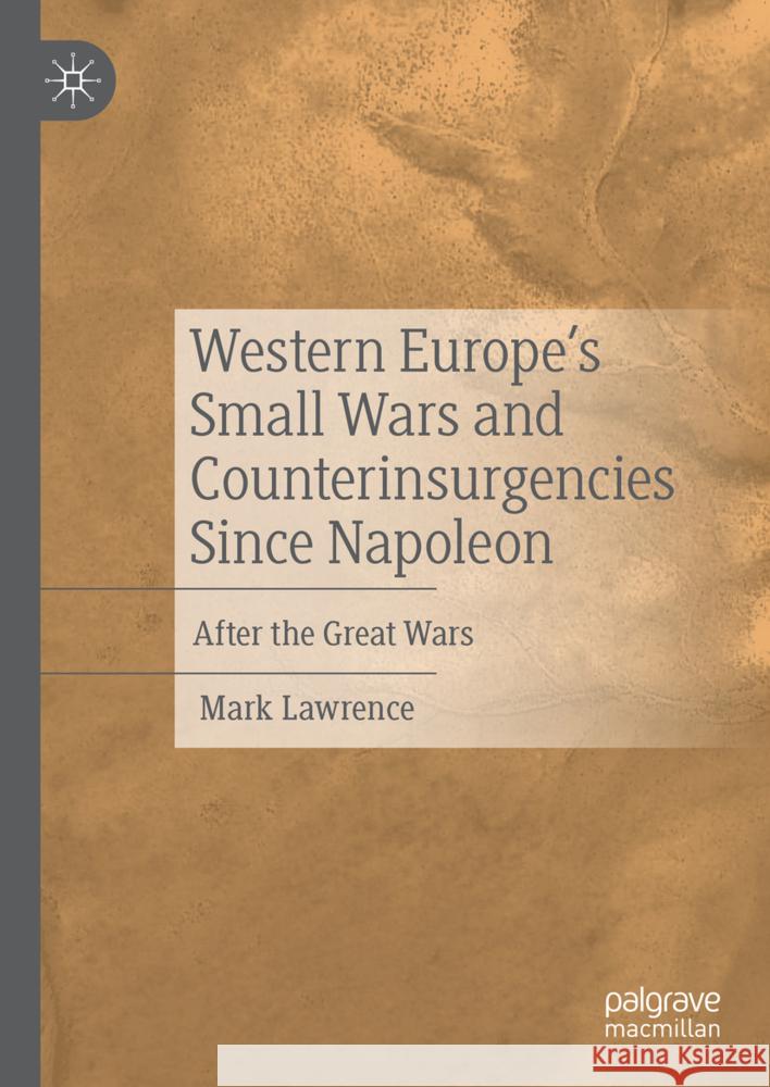 Western Europe's Small Wars and Counterinsurgencies Since Napoleon: After the Great Wars Mark Lawrence 9783031724749 Palgrave MacMillan