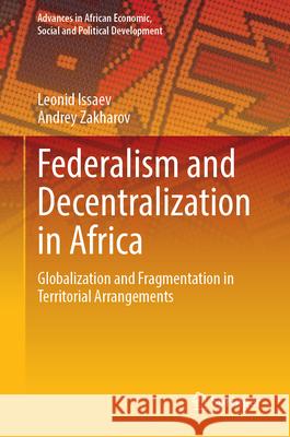 Federalism and Decentralization in Africa: Globalization and Fragmentation in Territorial Arrangements Leonid Issaev Andrey Zakharov 9783031725739 Springer