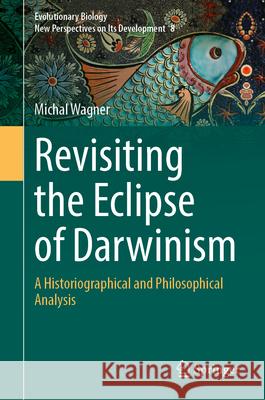 Revisiting the Eclipse of Darwinism: A Historiographical and Philosophical Analysis Michal Wagner 9783031725920 Springer