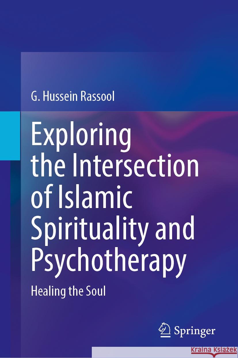 Exploring the Intersection of Islamic Spirituality and Psychotherapy: Healing the Soul G. Hussein Rassool 9783031727238 Springer