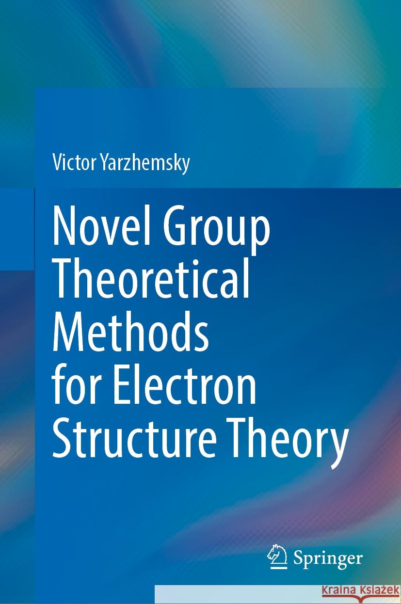 Novel Group Theoretical Methods for Electron Structure Theory Victor G. Yarzhemsky 9783031728013 Springer