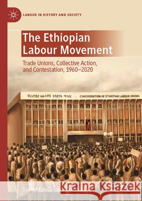The Ethiopian Labour Movement: Trade Unions, Collective Action and Contestation, 1960 - 2020 Samuel Andreas Admasie 9783031728402 Palgrave MacMillan