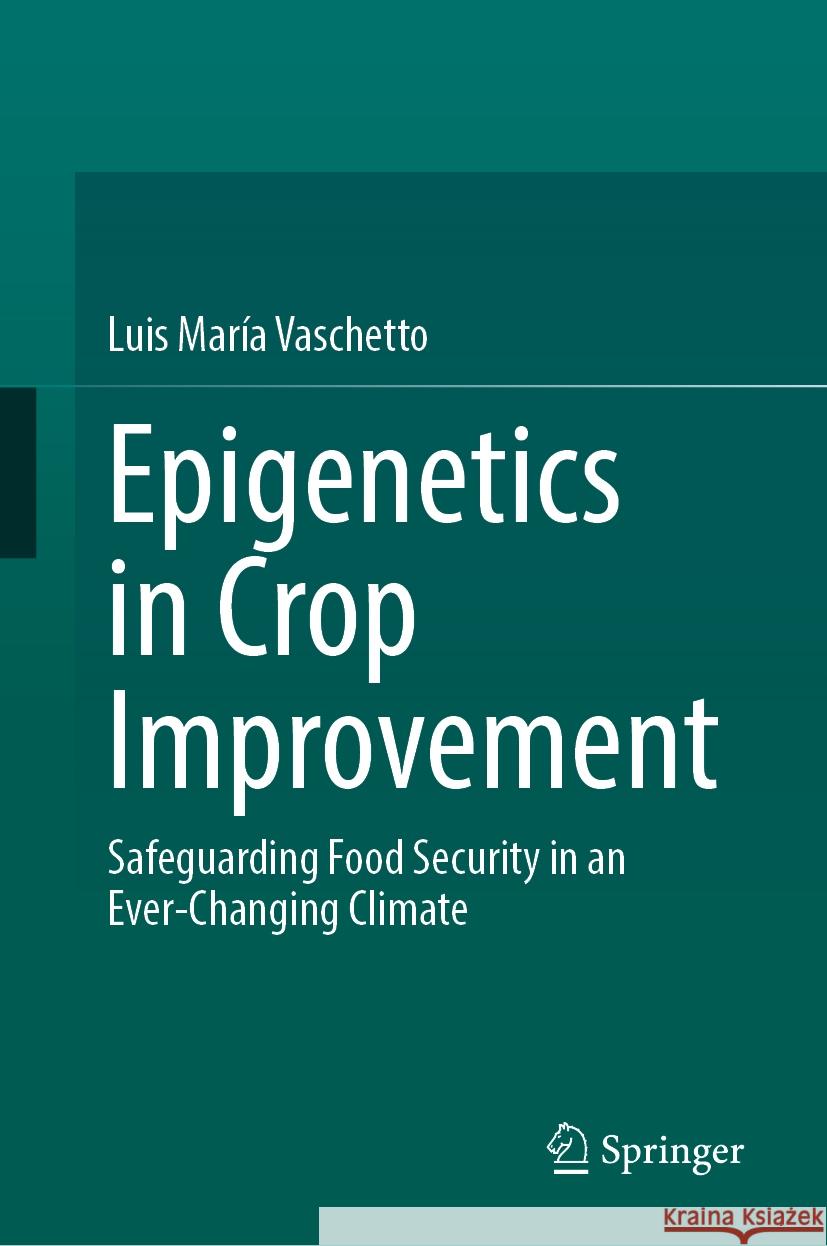 Epigenetics in Crop Improvement: Safeguarding Food Security in an Ever-Changing Climate Luis Mar?a Vaschetto 9783031731754 Springer